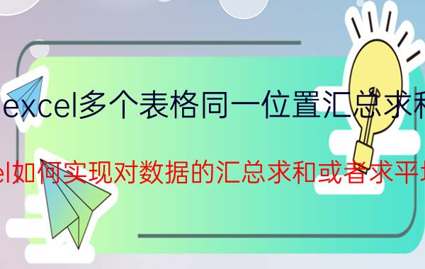 excel多个表格同一位置汇总求和 Excel如何实现对数据的汇总求和或者求平均值？